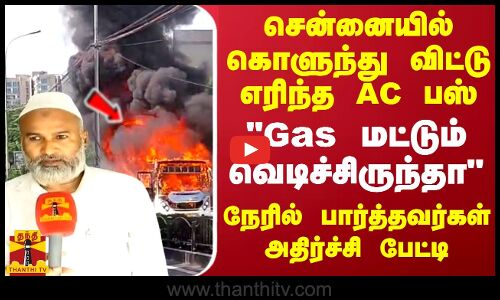சென்னையில் கொளுந்து விட்டு எரிந்த AC பஸ் Gas மட்டும் வெடிச்சிருந்தா.. அதிர்ச்சி பேட்டி