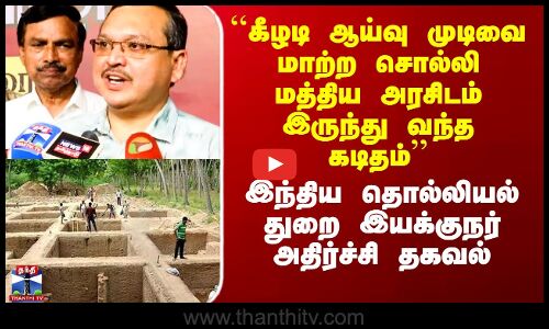 ``கீழடி ஆய்வு முடிவை மாற்ற சொல்லி மத்திய அரசிடம் இருந்து வந்த கடிதம்’’