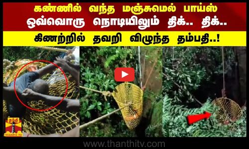 கண்ணில் வந்த மஞ்சுமெல் பாய்ஸ் ஒவ்வொரு நொடியிலும் திக்.. திக்.. கிணற்றில் தவறி விழுந்த தம்பதி..!
