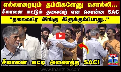 எல்லாரையும் தம்பிகளேனு சொல்லி... சீமானை மட்டும் தலைவர் என சொன்ன SAC..!