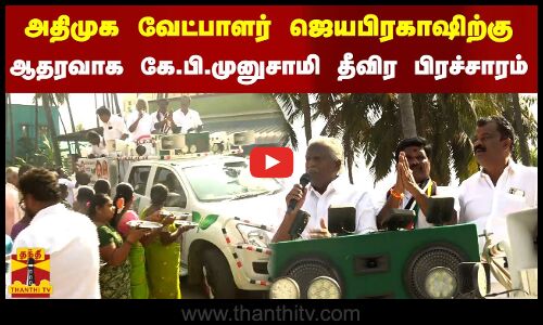 அதிமுக வேட்பாளர் ஜெயபிரகாஷிற்கு.. ஆதரவாக கே.பி.முனுசாமி தீவிர பிரச்சாரம்