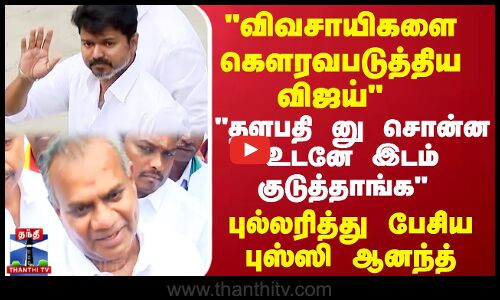 தளபதி னு சொன்ன உடனே இடம் குடுத்தாங்க, விவசாயிகளை கௌரவபடுத்திய விஜய்.. புல்லரித்து பேசிய புஸ்ஸி