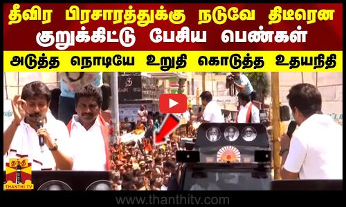 தீவிர பிரசாரத்துக்கு நடுவே திடீரென குறுக்கிட்டு பேசிய பெண்கள்.. உடனே உறுதி கொடுத்த அமைச்சர் உதயநிதி