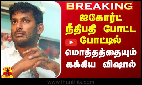 #Breaking|| ஐகோர்ட் நீதிபதி போட்ட போட்டில் பிசுறே இல்லாமல் தாக்கால் செய்த நடிகர் விஷால்