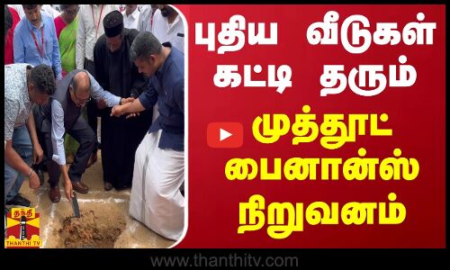 புதிய வீடுகள் கட்டி தரும் முத்தூட் பைனான்ஸ் நிறுவனம்