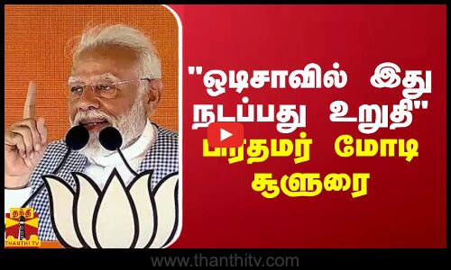 ஒடிசாவில் இது நடப்பது உறுதி - பிரதமர் மோடி சூளுரை