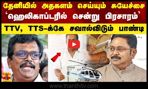 தேனியில் அதகளம் செய்யும் சுயேச்சை..`ஹெலிகாப்டரில் சென்று பிரசாரம் -TTV, TTS-க்கே சவால்விடும் பாண்டி