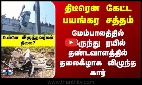 திடீரென கேட்ட பயங்கர சத்தம்.. மேம்பாலத்தில் இருந்து ரயில் தண்டவாளத்தில் தலைகீழாக விழுந்த கார்