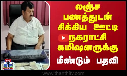 லஞ்ச பணத்துடன் சிக்கிய ஊட்டி நகராட்சி கமிஷனருக்கு.. மீண்டும் பதவி