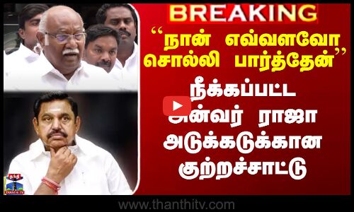 ``எவ்வளவோ சொல்லி பார்த்தேன் - நீக்கப்பட்ட அன்வர் ராஜா குற்றச்சாட்டு