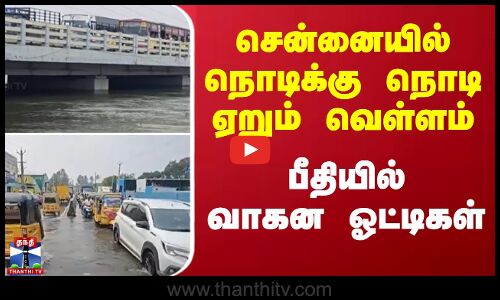 சென்னையில் நொடிக்கு நொடி ஏறும் வெள்ளம்  - பீதியில் வாகன ஓட்டிகள்