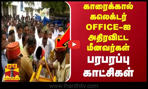 காரைக்கால் கலெக்டர் OFFICE - ஐ அதிரவிட்ட மீனவர்கள் - பரபரப்பு காட்சிகள்