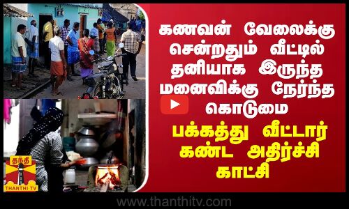 வீட்டில் தனியாக இருந்த மனைவிக்கு நேர்ந்த கொடுமை - பக்கத்து வீட்டார் கண்ட அதிர்ச்சி காட்சி