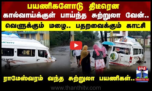 Flood | சுற்றுலா வேன் பயணிகளோடு திடீரென கால்வாய்க்குள் பாய்ந்ததால் பரபரப்பு..!