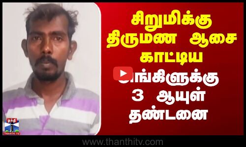Theni Court News | சிறுமிக்கு திருமண ஆசை காட்டிய அங்கிளுக்கு 3 ஆயுள் தண்டனை