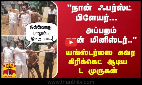 நான் ஃபர்ஸ்ட் பிளேயர்... அப்பறம் தான் மினிஸ்டர்.. - யங்ஸ்டர்ஸை கவர கிரிக்கெட் ஆடிய L முருகன்