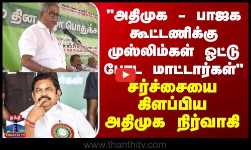 அவர்களுக்கு முஸ்லிம்கள் ஓட்டு போட மாட்டார்கள் - சர்ச்சையை கிளப்பிய அதிமுக நிர்வாகி