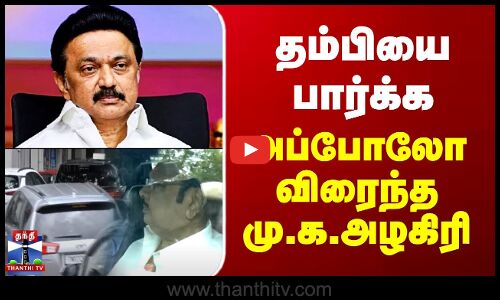 தம்பியை பார்க்க அப்போலோ விரைந்த மு.க.அழகிரி