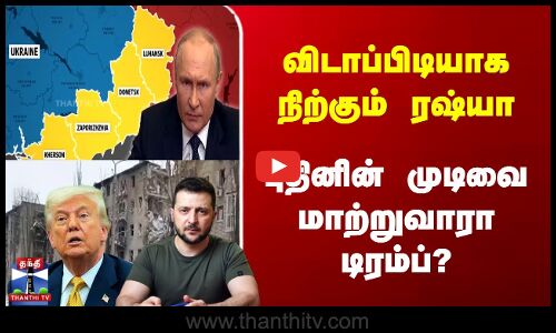 விடாப்பிடியாக நிற்கும் ரஷ்யா | புதினின் முடிவை மாற்றுவாரா டிரம்ப்?