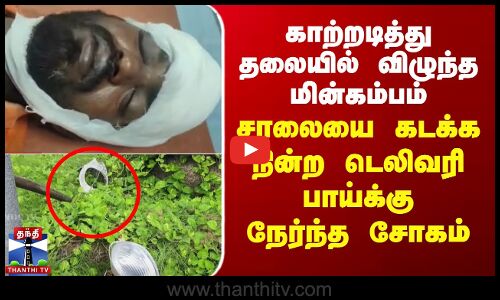 காற்றடித்து தலையில் விழுந்த மின்கம்பம் -சாலையை கடக்க நின்ற டெலிவரி பாய்க்கு நேர்ந்த சோகம்