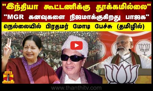 இந்தியா கூட்டணிக்கு தூக்கமில்லை - MGR கனவுகளை நிஜமாக்குகிறது பாஜக-நெல்லையில் பிரதமர் மோடி பேச்சு