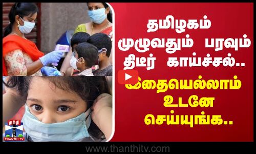 தமிழகம் முழுவதும் பரவும் திடீர் காய்ச்சல்.. இதையெல்லாம் உடனே செய்யுங்க..