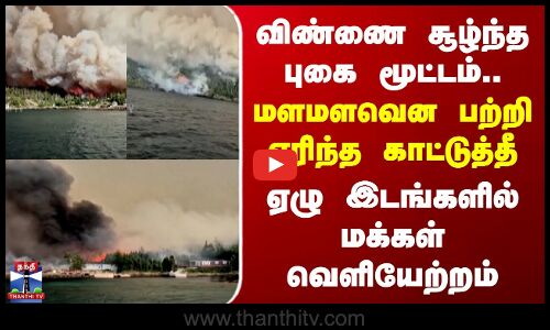 விண்ணை சூழ்ந்த புகை மூட்டம்.. மளமளவென பற்றி எரிந்த காட்டுத்தீ - மக்கள் வெளியேற்றம்