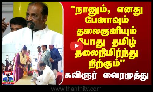 நானும், எனது பேனாவும் தலைகுனியும் போது தமிழ் தலைநிமிர்ந்து நிற்கும்-கவிஞர் வைரமுத்து