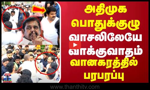 அதிமுக பொதுக்குழு..வாசலிலேயே வாக்குவாதம்..வானகரத்தில் பரபரப்பு
