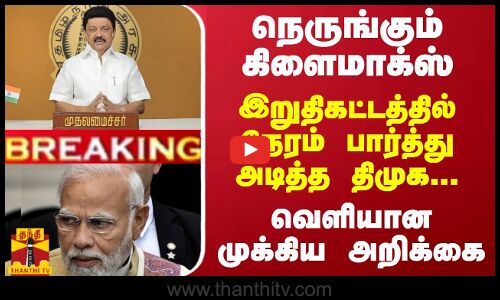 BREAKING || நெருங்கும் கிளைமாக்ஸ்... இறுதிகட்டத்தில் நேரம் பார்த்து அடித்த திமுக... வெளியான முக்கிய அறிக்கை