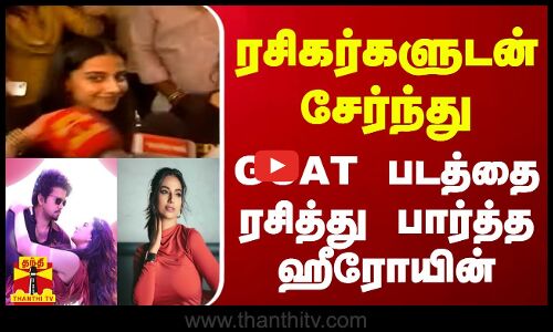 ரசிகர்களுடன் சேர்ந்து GOAT படத்தை ரசித்து பார்த்த ஹீரோயின்