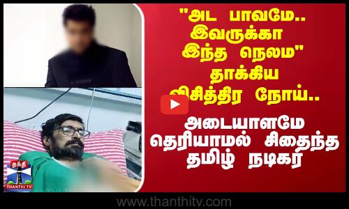 இவருக்கா இந்த நெலமதாக்கிய விசித்திர நோய்.. பிரபல தமிழ் நடிகருக்கு நேர்ந்த கதி