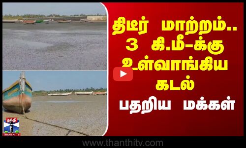 திடீர் மாற்றம்.. 3 கி.மீ-க்கு உள்வாங்கிய கடல் - பதறிய ராமேஸ்வரம் மக்கள்