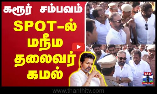 🔴LIVE : Karur | Kamal Haasan | TVK Karur Stampede | கரூர் சம்பவம்.. SPOT-ல் மநீம தலைவர் கமல்