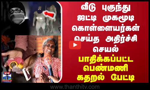 வீடு புகுந்து  ஜட்டி முகமூடி  கொள்ளையர்கள் செய்த அதிர்ச்சி செயல்..பாதிக்கப்பட்ட பெண்மணி கதறல் பேட்டி