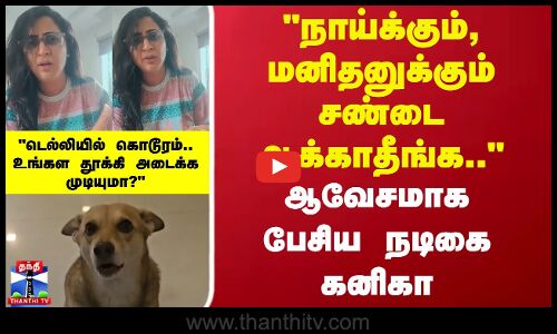 நாய்க்கும், மனிதனுக்கும் சண்டை ஆக்காதீங்க.. ஆவேசமாக பேசிய நடிகை கனிகா