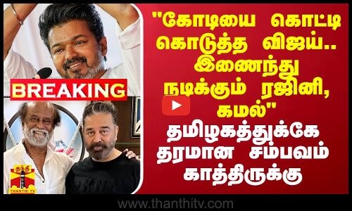 கோடியை கொட்டி கொடுத்த விஜய்.. இணைந்து நடிக்கும் ரஜினி, கமல் - கோலிவுட்டில் எதிர்பாரா திருப்பம்