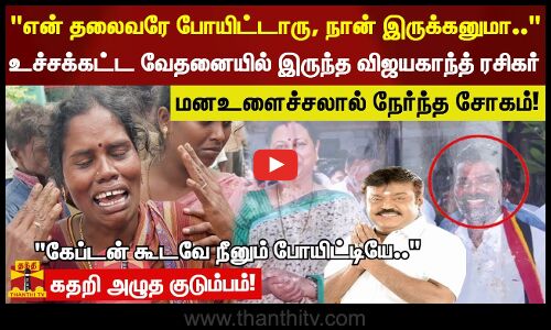 என் தலைவரே போயிட்டாரு நான் இருக்கனுமா வேதனையில் இருந்த விஜயகாந்த்  ரசிகருக்கு நேர்ந்த சோகம்