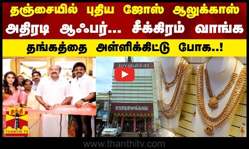 தஞ்சையில் புதிய ஜோஸ் ஆலுக்காஸ்... அதிரடி ஆஃபர்.. சீக்கிரம் வாங்க...தங்கத்தை அள்ளிக்கிட்டு போக