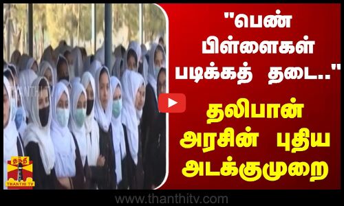 பெண் பிள்ளைகள் படிக்கத் தடை.. - தலிபான் அரசின் புதிய அடக்குமுறை