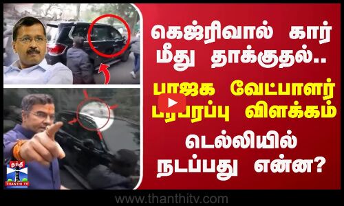 கெஜ்ரிவால் கார் மீது தாக்குதல்... பாஜக வேட்பாளர் பரபரப்பு விளக்கம் - டெல்லியில் நடப்பது என்ன?