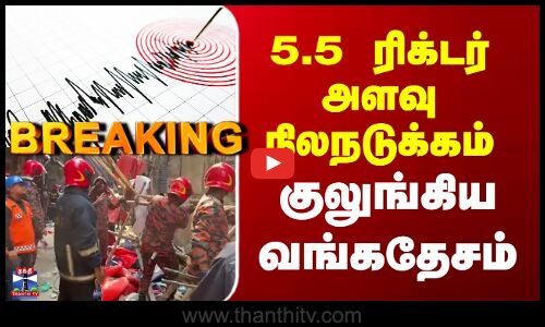 Bangladesh Earthquake | 5.5 ரிக்டர் அளவு நிலநடுக்கம் - குலுங்கிய வங்கதேசம்