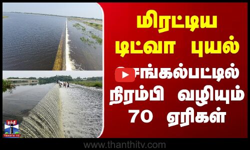 Ditwah Cyclone | Chengalpattu Lake |மிரட்டிய டிட்வா புயல் - செங்கல்பட்டில் நிரம்பி வழியும் 70 ஏரிகள்