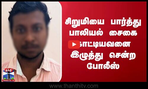 சிறுமியை பார்த்து பாலியல் சைகை காட்டிய கயவனை இழுத்து சென்ற போலீஸ்