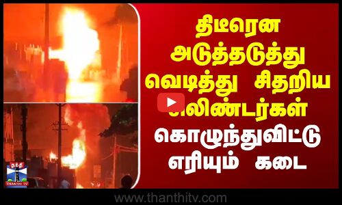 kovai Cylinder Blast|கோவையில் அடுத்தடுத்து வெடித்து சிதறிய சிலிண்டர்கள்..கொழுந்துவிட்டு எரியும் கடை