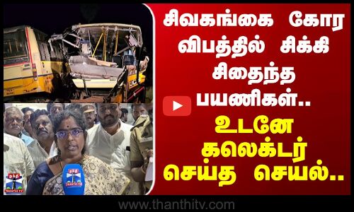 சிவகங்கை கோர விபத்தில் சிக்கி சிதைந்த பயணிகள்.. உடனே கலெக்டர் செய்த செயல்..