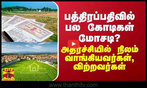பத்திரப்பதிவில் பல கோடிகள் மோசடி? அதிர்ச்சியில் நிலம் வாங்கியவர்கள், விற்றவர்கள்