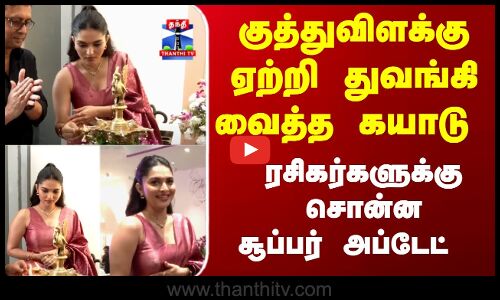 Kayadu Lohar | குத்துவிளக்கு ஏற்றி துவங்கி வைத்த கயாடு.. ரசிகர்களுக்கு சொன்ன சூப்பர் அப்டேட்