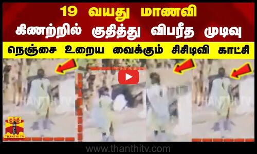 19 வயது மாணவி கிணற்றில் குதித்து விபரீத முடிவு - நெஞ்சை உறைய வைக்கும் சிசிடிவி காட்சி
