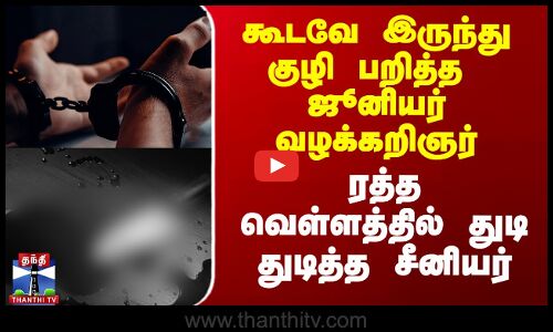 கூடவே இருந்து குழி பறித்த  ஜூனியர் வழக்கறிஞர்ரத்த வெள்ளத்தில் துடி துடித்த சீனியர்